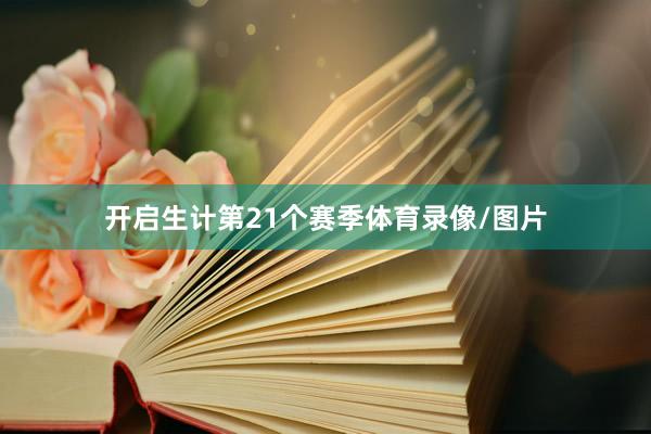 开启生计第21个赛季体育录像/图片