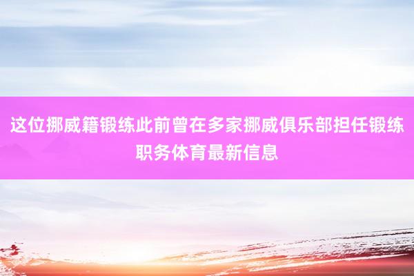 这位挪威籍锻练此前曾在多家挪威俱乐部担任锻练职务体育最新信息