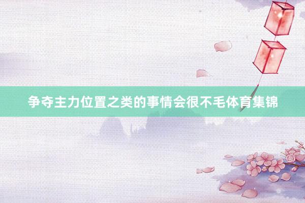 争夺主力位置之类的事情会很不毛体育集锦