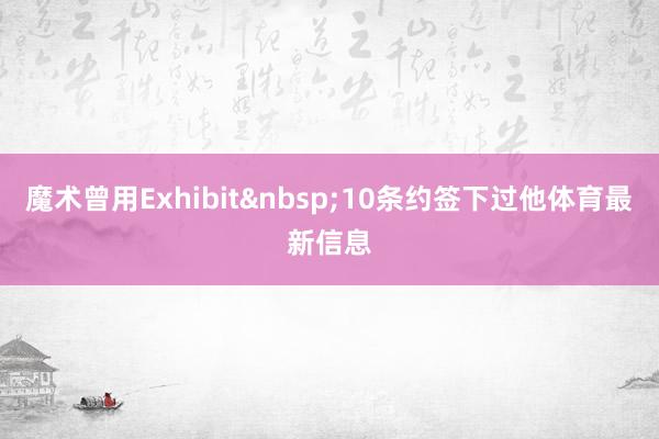 魔术曾用Exhibit&nbsp;10条约签下过他体育最新信息