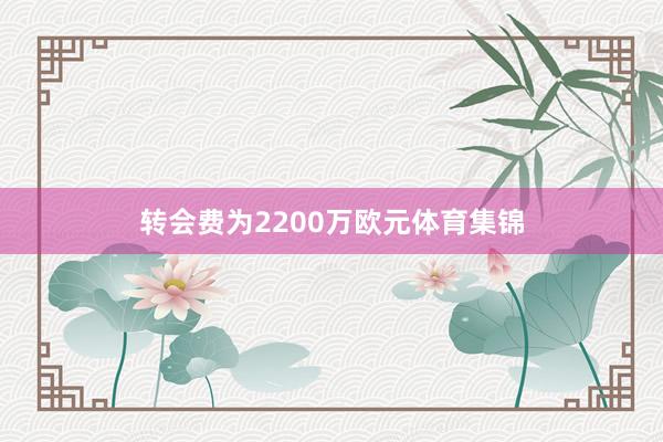 转会费为2200万欧元体育集锦