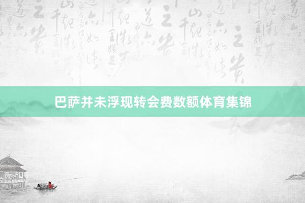 巴萨并未浮现转会费数额体育集锦