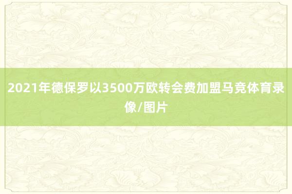 2021年德保罗以3500万欧转会费加盟马竞体育录像/图片