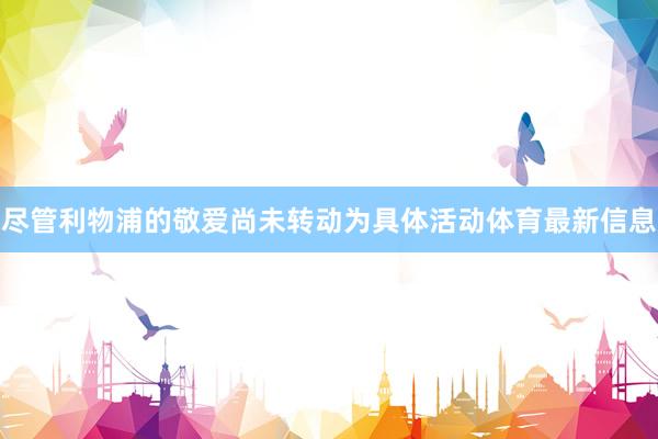 尽管利物浦的敬爱尚未转动为具体活动体育最新信息