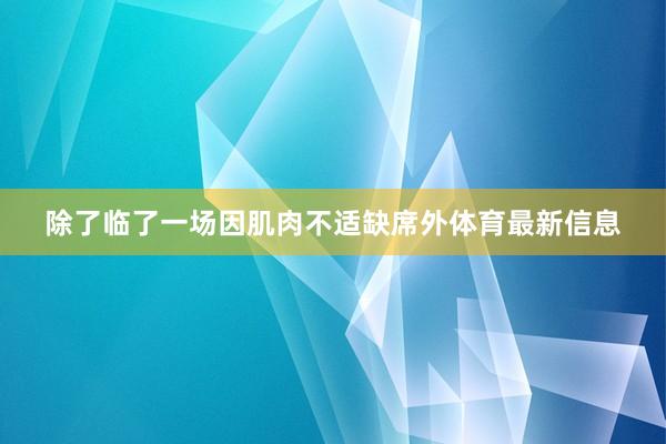 除了临了一场因肌肉不适缺席外体育最新信息