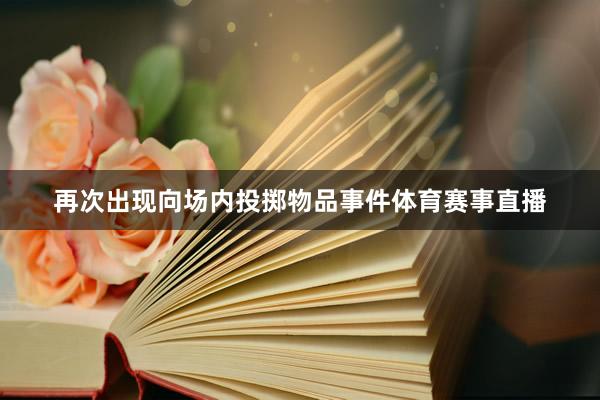 再次出现向场内投掷物品事件体育赛事直播