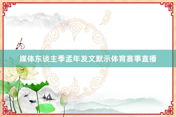 媒体东谈主季孟年发文默示体育赛事直播