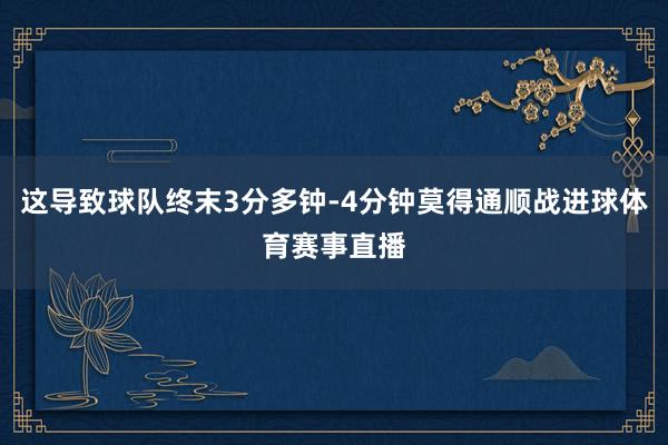 这导致球队终末3分多钟-4分钟莫得通顺战进球体育赛事直播
