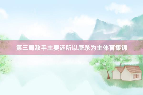 第三局敌手主要还所以厮杀为主体育集锦