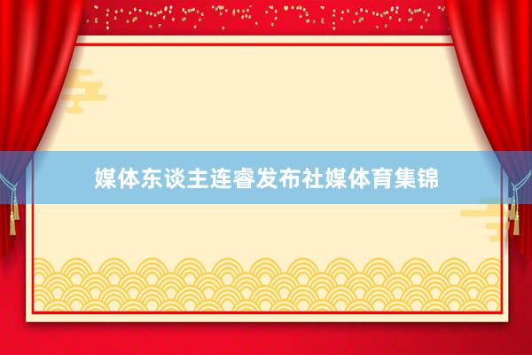 媒体东谈主连睿发布社媒体育集锦