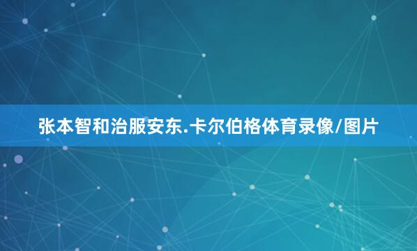 张本智和治服安东.卡尔伯格体育录像/图片