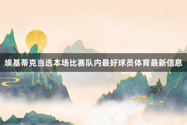 埃基蒂克当选本场比赛队内最好球员体育最新信息
