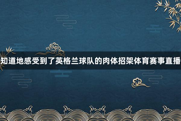 知道地感受到了英格兰球队的肉体招架体育赛事直播
