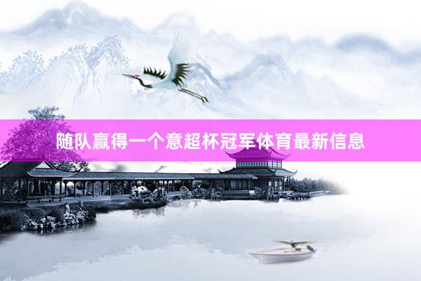 随队赢得一个意超杯冠军体育最新信息