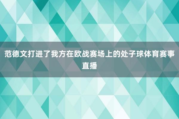 范德文打进了我方在欧战赛场上的处子球体育赛事直播