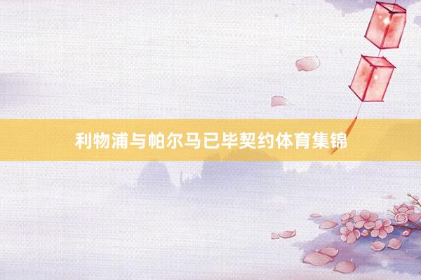 利物浦与帕尔马已毕契约体育集锦