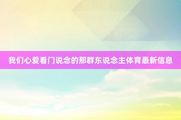 我们心爱看门说念的那群东说念主体育最新信息