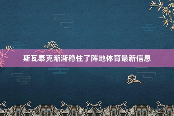 斯瓦泰克渐渐稳住了阵地体育最新信息