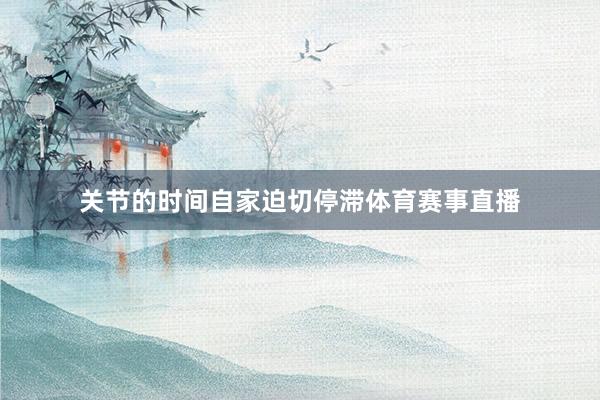 关节的时间自家迫切停滞体育赛事直播
