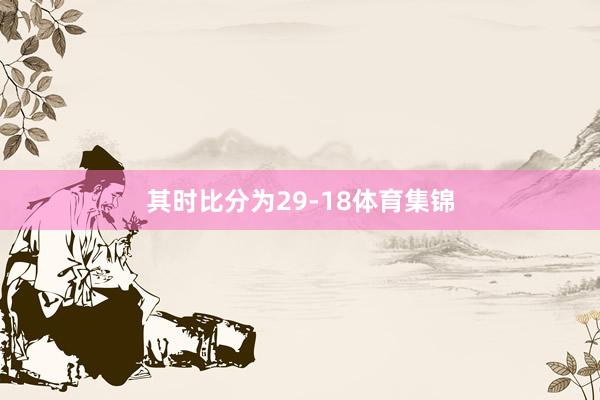 其时比分为29-18体育集锦