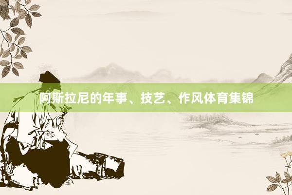 阿斯拉尼的年事、技艺、作风体育集锦
