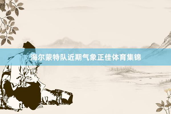 海尔蒙特队近期气象正佳体育集锦