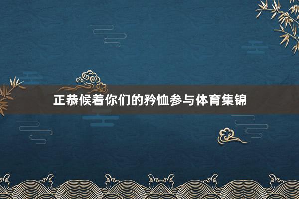 正恭候着你们的矜恤参与体育集锦