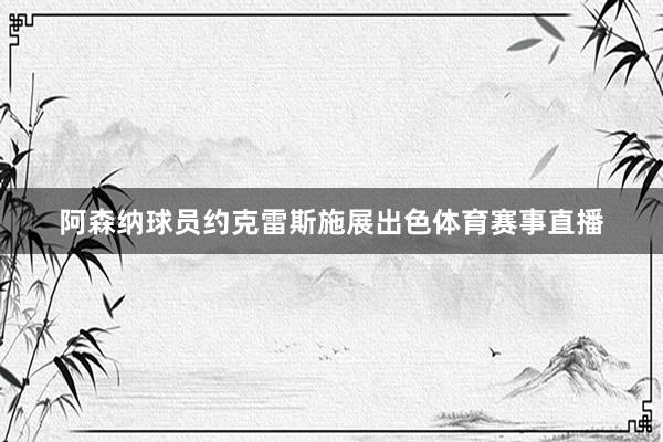 阿森纳球员约克雷斯施展出色体育赛事直播