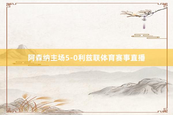 阿森纳主场5-0利兹联体育赛事直播