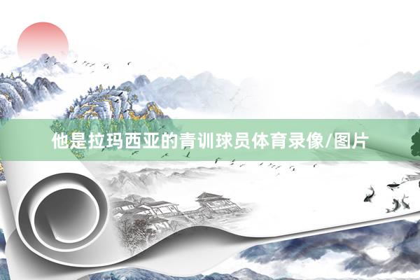 他是拉玛西亚的青训球员体育录像/图片