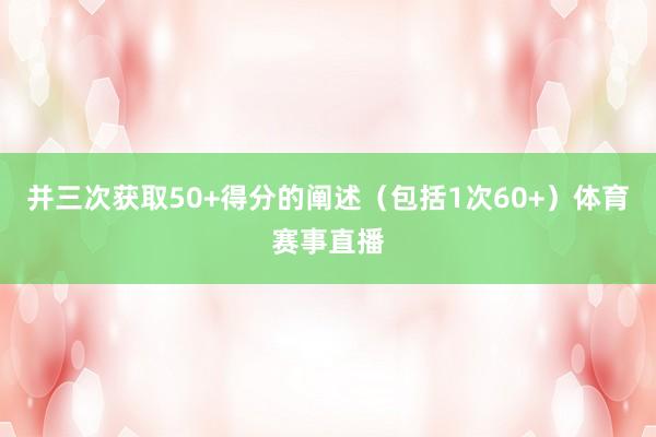 并三次获取50+得分的阐述（包括1次60+）体育赛事直播
