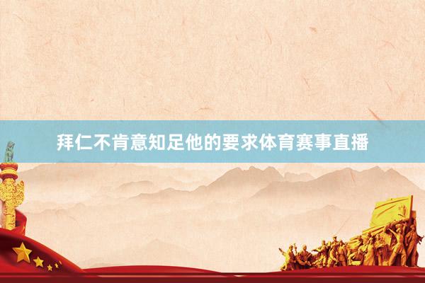 拜仁不肯意知足他的要求体育赛事直播