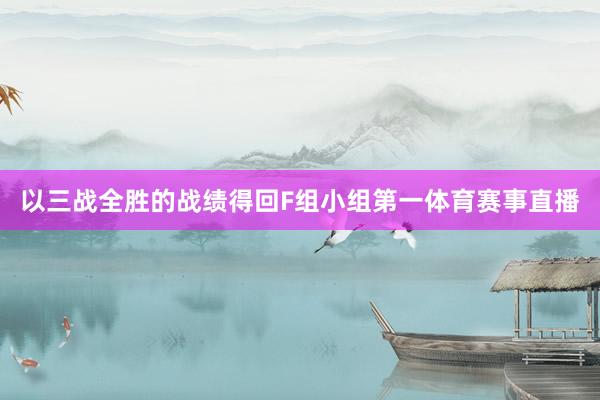 以三战全胜的战绩得回F组小组第一体育赛事直播