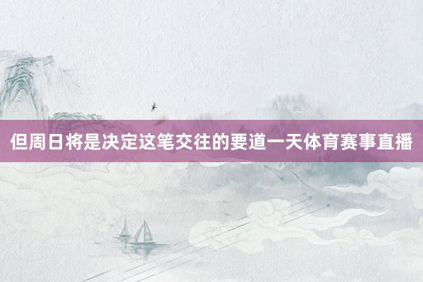 但周日将是决定这笔交往的要道一天体育赛事直播