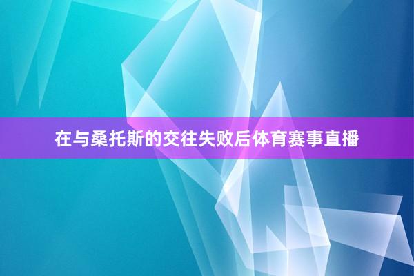 在与桑托斯的交往失败后体育赛事直播