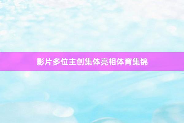 影片多位主创集体亮相体育集锦