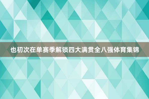 也初次在单赛季解锁四大满贯全八强体育集锦