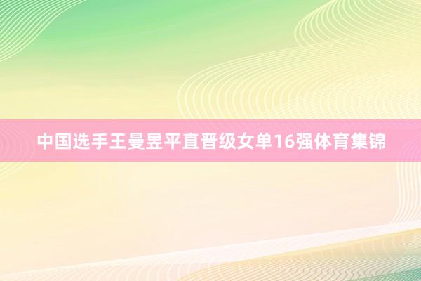 中国选手王曼昱平直晋级女单16强体育集锦
